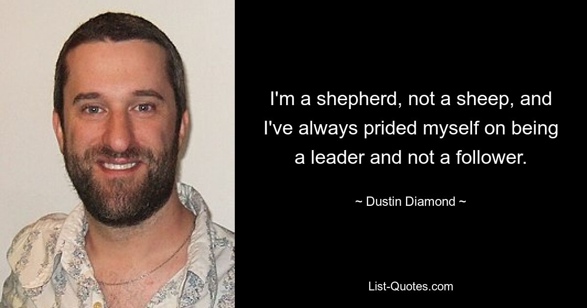 I'm a shepherd, not a sheep, and I've always prided myself on being a leader and not a follower. — © Dustin Diamond