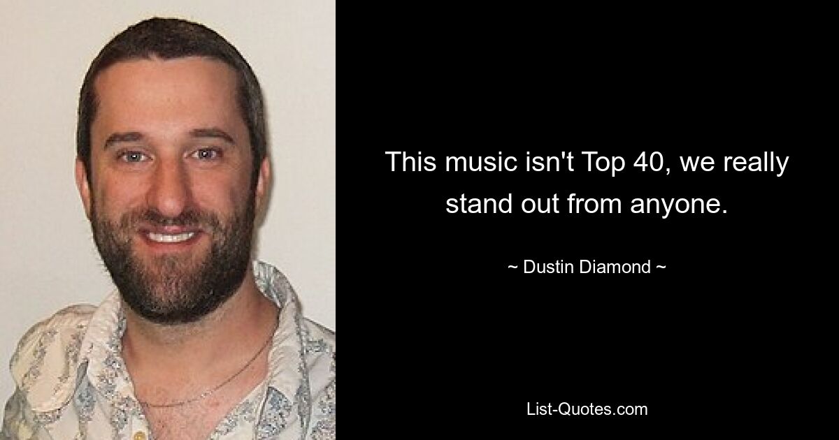 This music isn't Top 40, we really stand out from anyone. — © Dustin Diamond