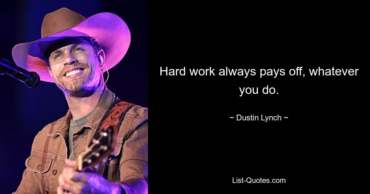 Hard work always pays off, whatever you do. — © Dustin Lynch