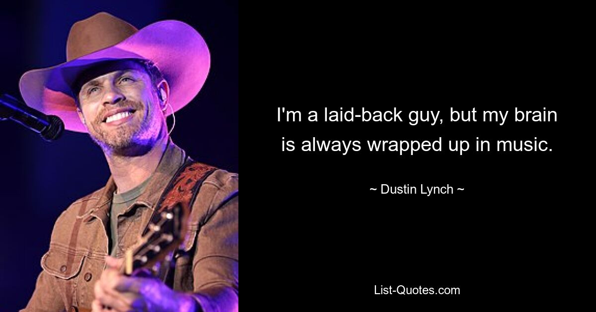 I'm a laid-back guy, but my brain is always wrapped up in music. — © Dustin Lynch