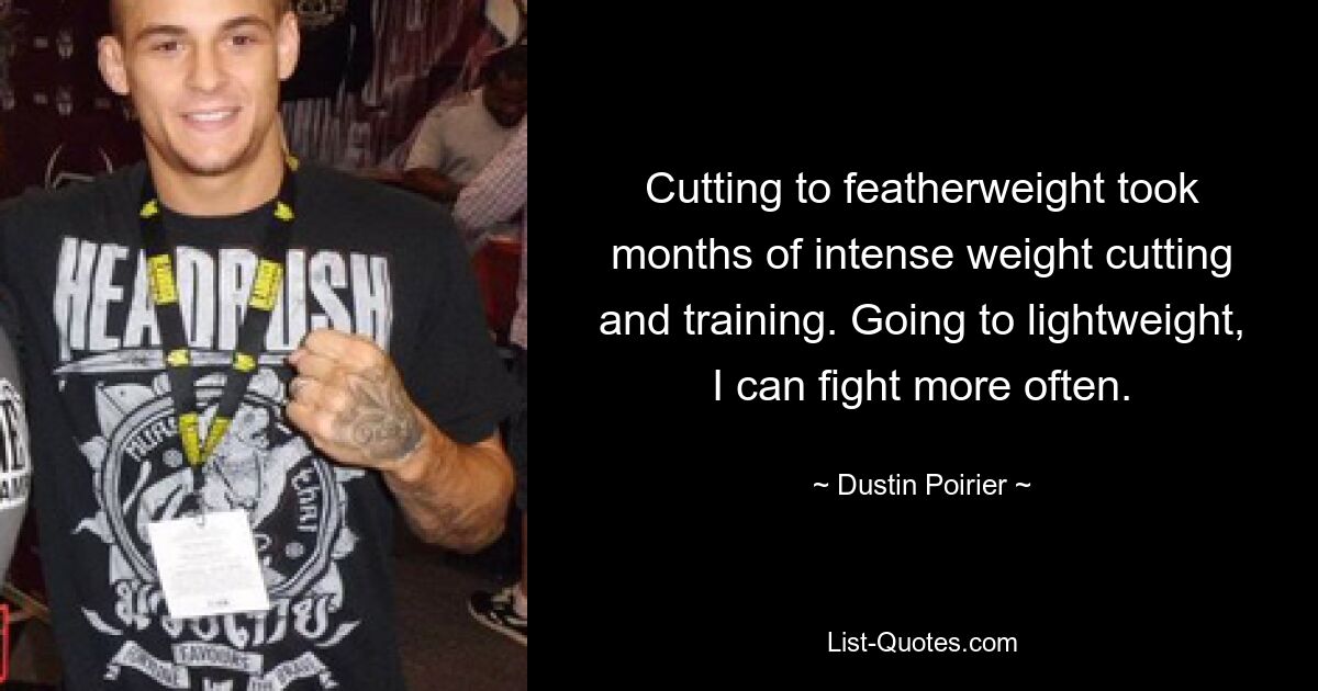 Cutting to featherweight took months of intense weight cutting and training. Going to lightweight, I can fight more often. — © Dustin Poirier