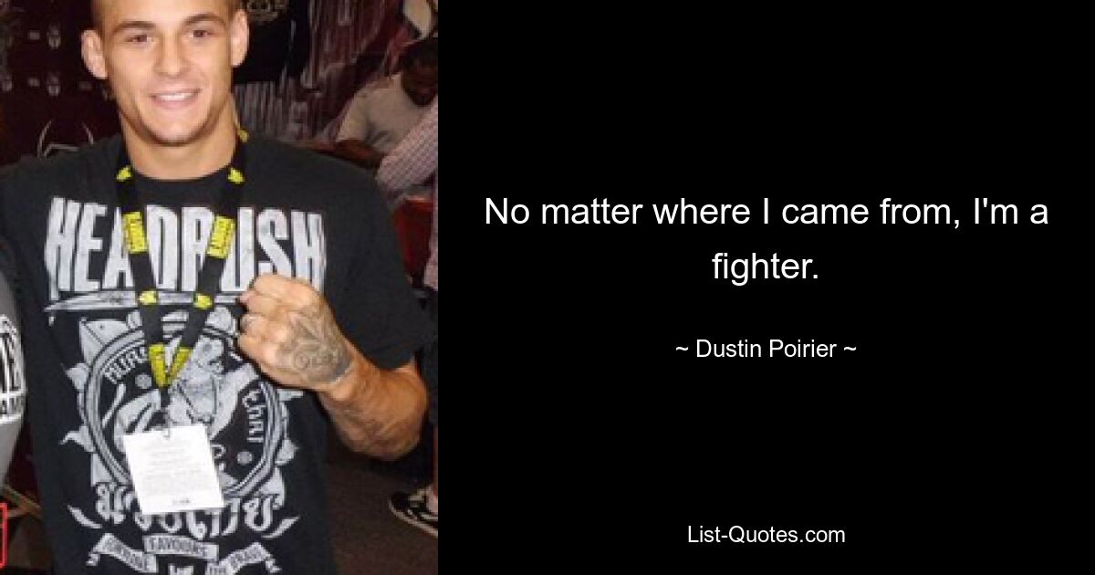 No matter where I came from, I'm a fighter. — © Dustin Poirier