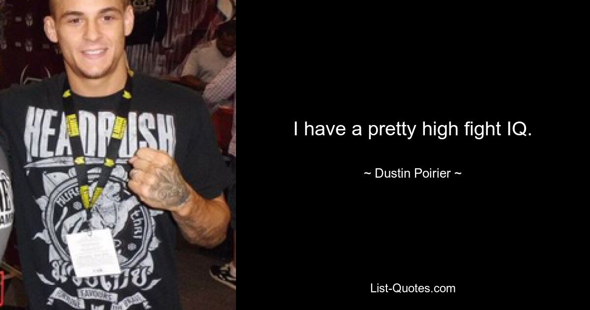 I have a pretty high fight IQ. — © Dustin Poirier