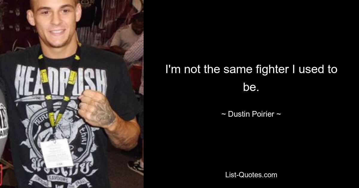 I'm not the same fighter I used to be. — © Dustin Poirier