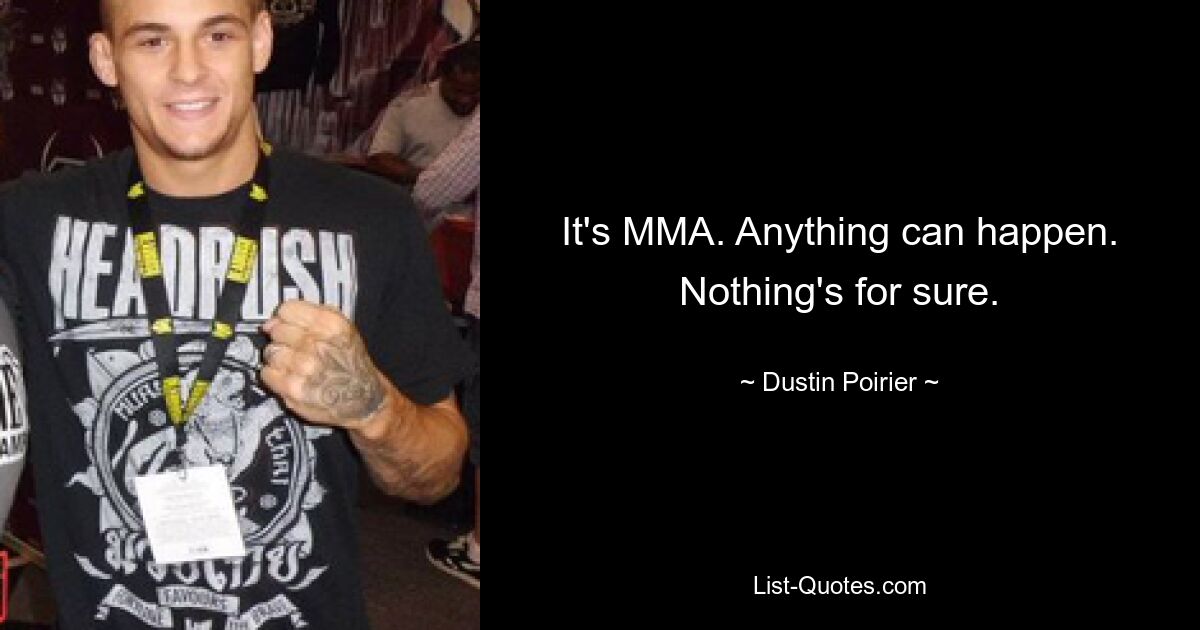 It's MMA. Anything can happen. Nothing's for sure. — © Dustin Poirier