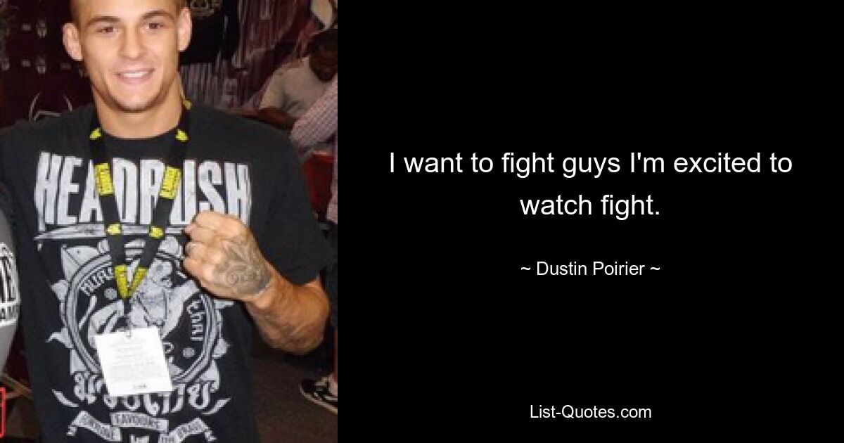 I want to fight guys I'm excited to watch fight. — © Dustin Poirier