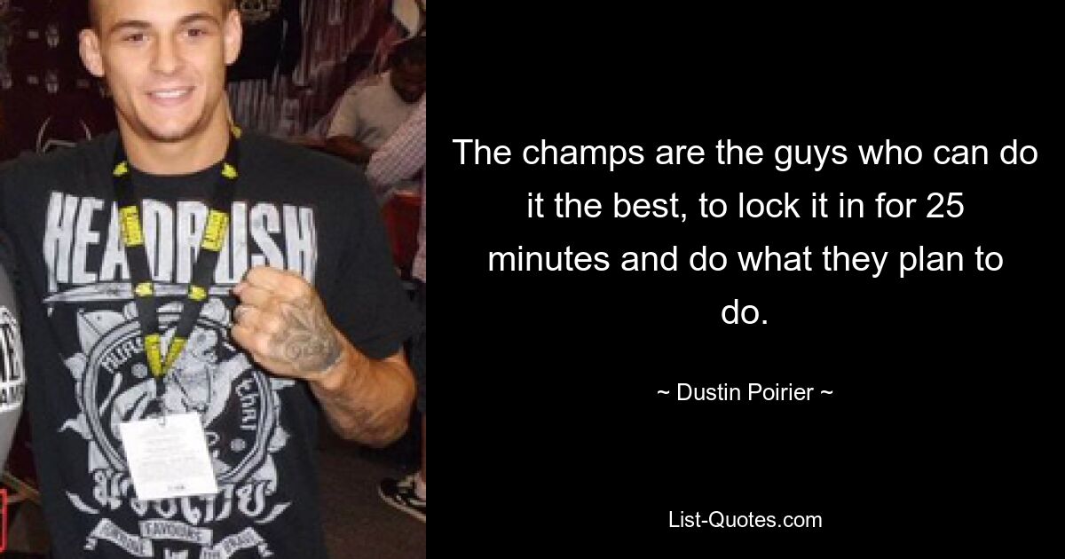 The champs are the guys who can do it the best, to lock it in for 25 minutes and do what they plan to do. — © Dustin Poirier