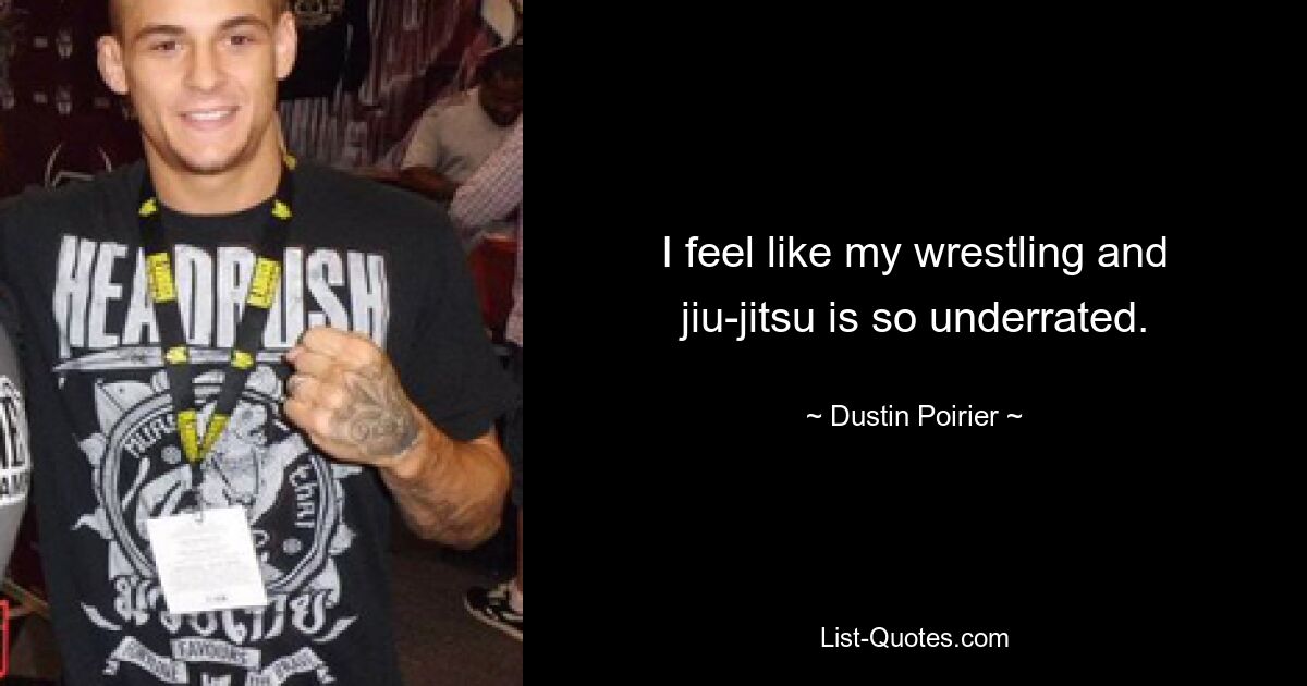 I feel like my wrestling and jiu-jitsu is so underrated. — © Dustin Poirier