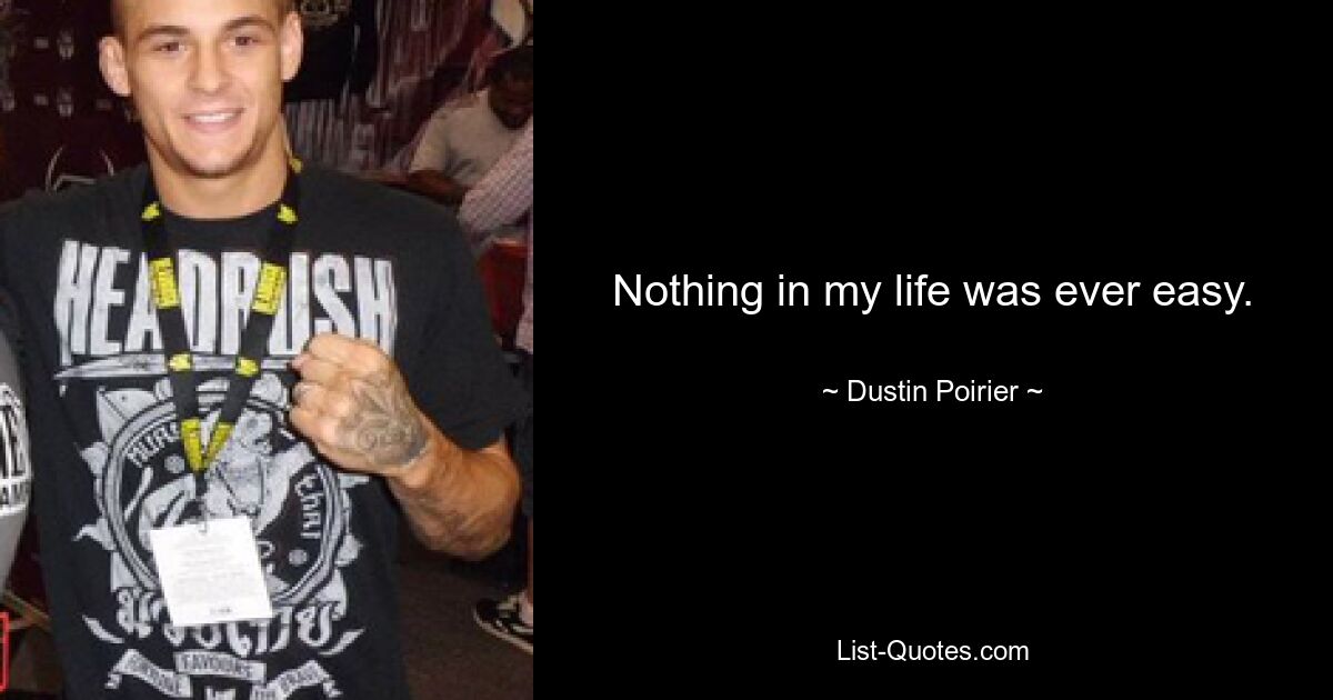 Nothing in my life was ever easy. — © Dustin Poirier