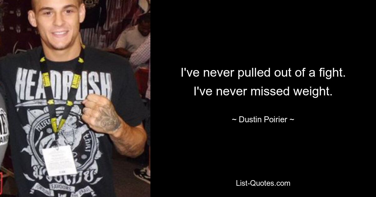 I've never pulled out of a fight. I've never missed weight. — © Dustin Poirier