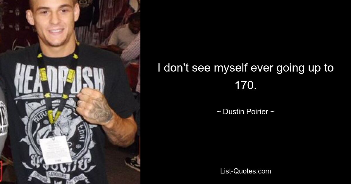 I don't see myself ever going up to 170. — © Dustin Poirier