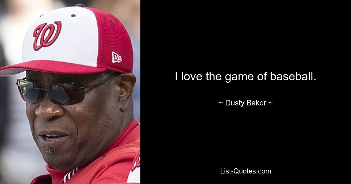 I love the game of baseball. — © Dusty Baker