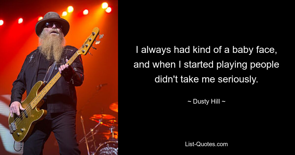 I always had kind of a baby face, and when I started playing people didn't take me seriously. — © Dusty Hill