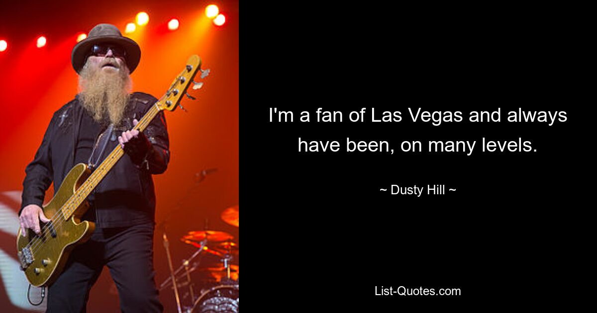 I'm a fan of Las Vegas and always have been, on many levels. — © Dusty Hill