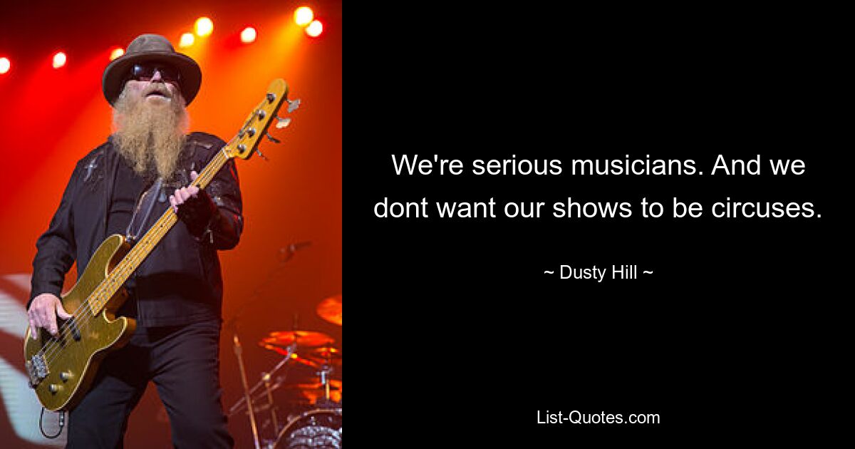 We're serious musicians. And we dont want our shows to be circuses. — © Dusty Hill