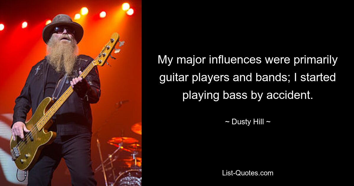 My major influences were primarily guitar players and bands; I started playing bass by accident. — © Dusty Hill