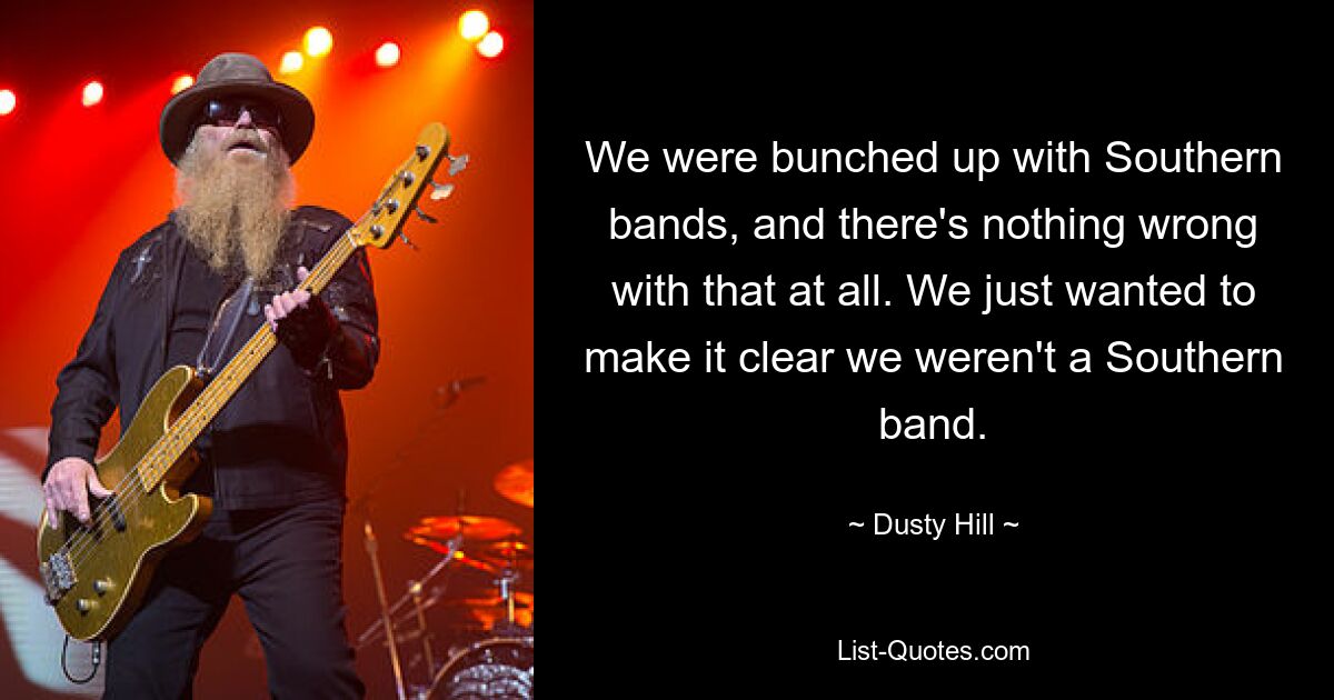 Wir waren mit Bands aus dem Süden zusammen und daran ist überhaupt nichts auszusetzen. Wir wollten nur klarstellen, dass wir keine Southern-Band sind. — © Dusty Hill 