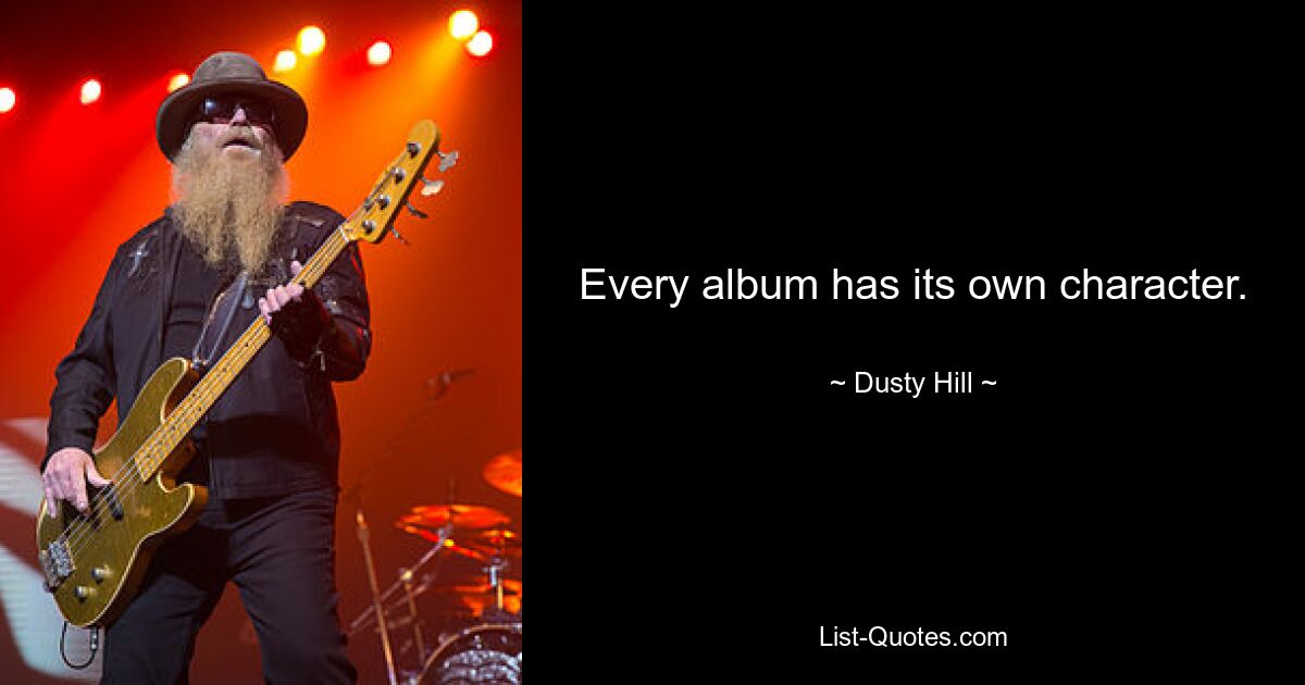 Every album has its own character. — © Dusty Hill