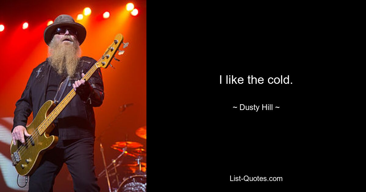 I like the cold. — © Dusty Hill