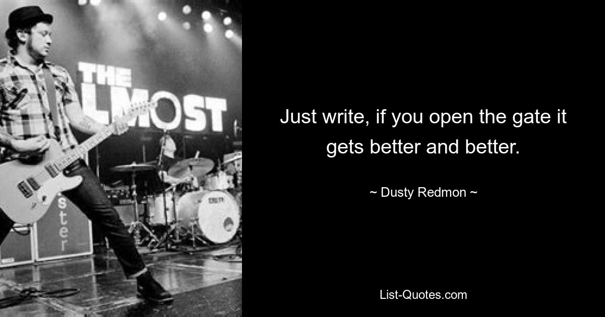 Just write, if you open the gate it gets better and better. — © Dusty Redmon