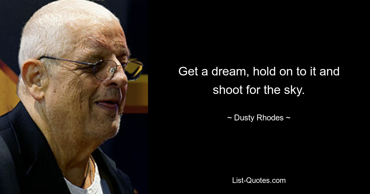 Get a dream, hold on to it and shoot for the sky. — © Dusty Rhodes