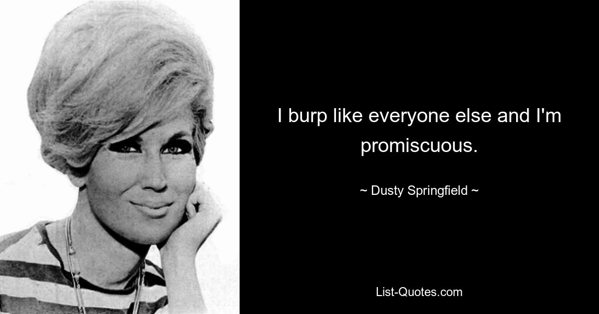 I burp like everyone else and I'm promiscuous. — © Dusty Springfield