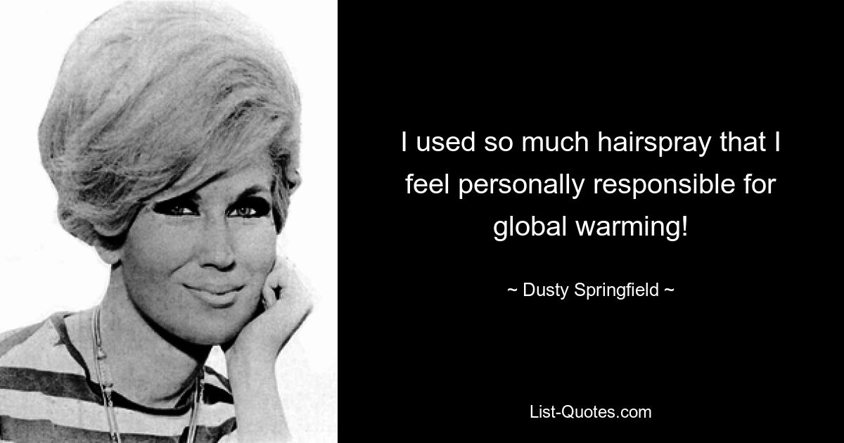 I used so much hairspray that I feel personally responsible for global warming! — © Dusty Springfield