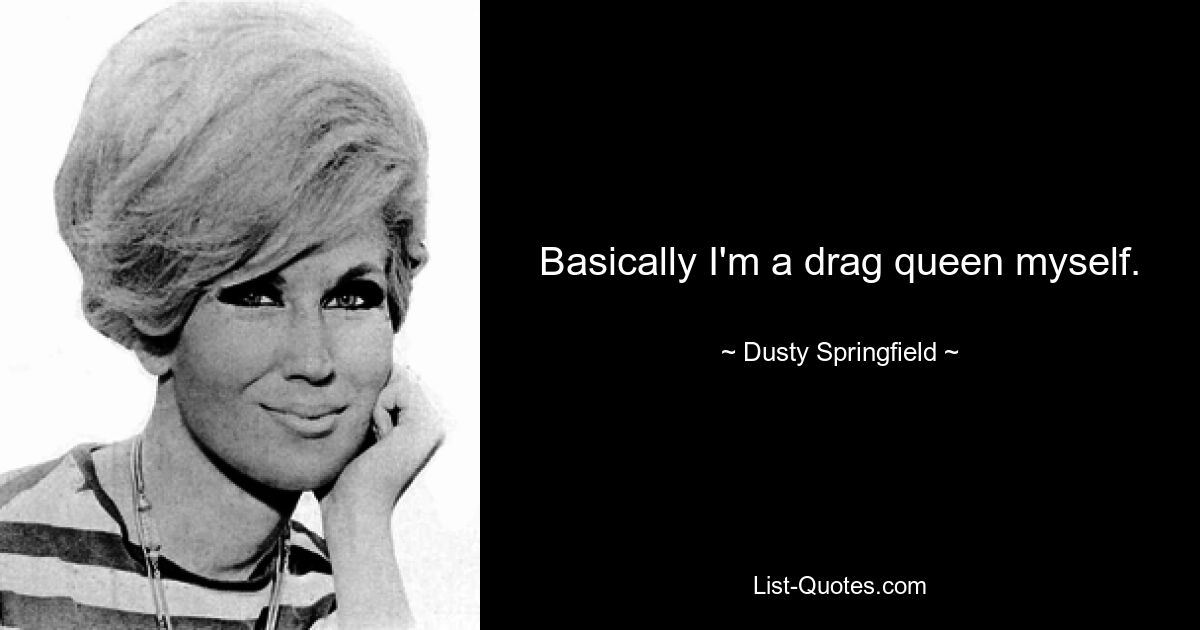 Basically I'm a drag queen myself. — © Dusty Springfield