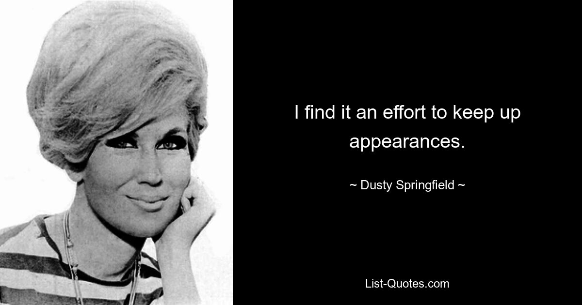 I find it an effort to keep up appearances. — © Dusty Springfield