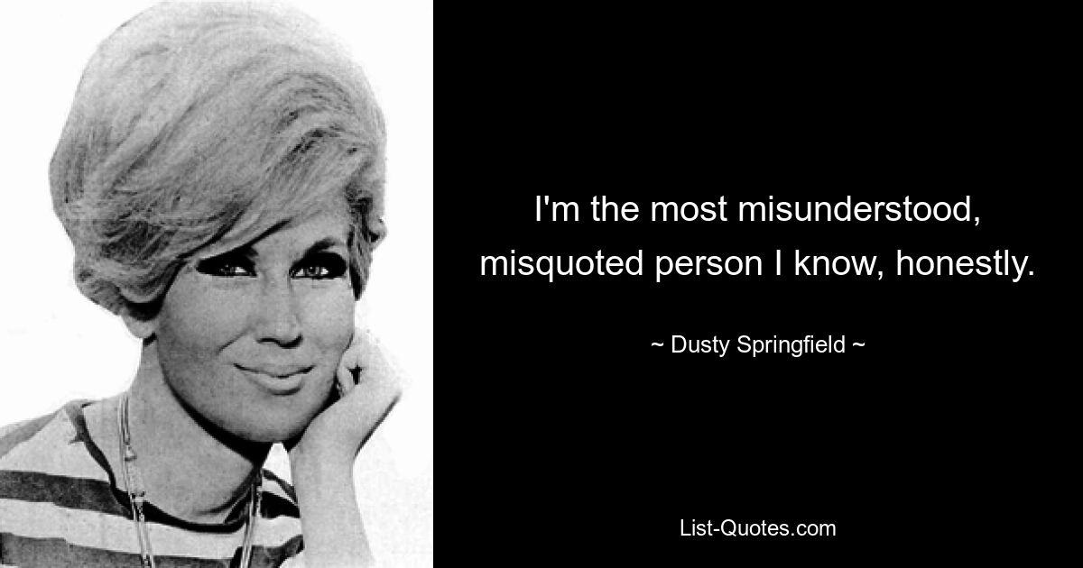 I'm the most misunderstood, misquoted person I know, honestly. — © Dusty Springfield