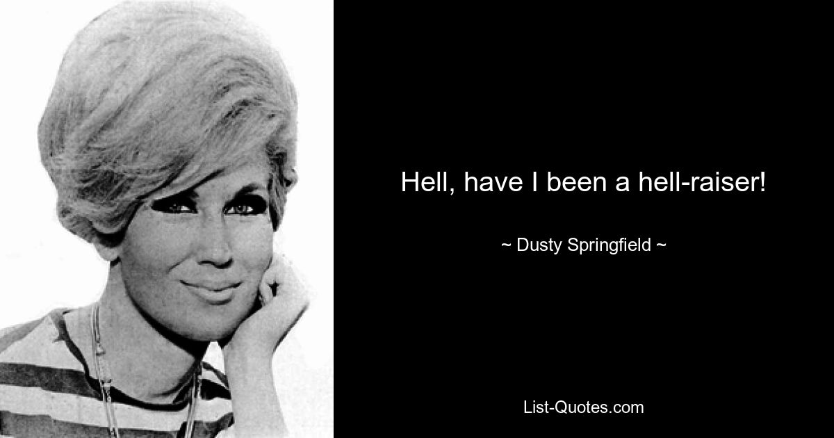 Hell, have I been a hell-raiser! — © Dusty Springfield