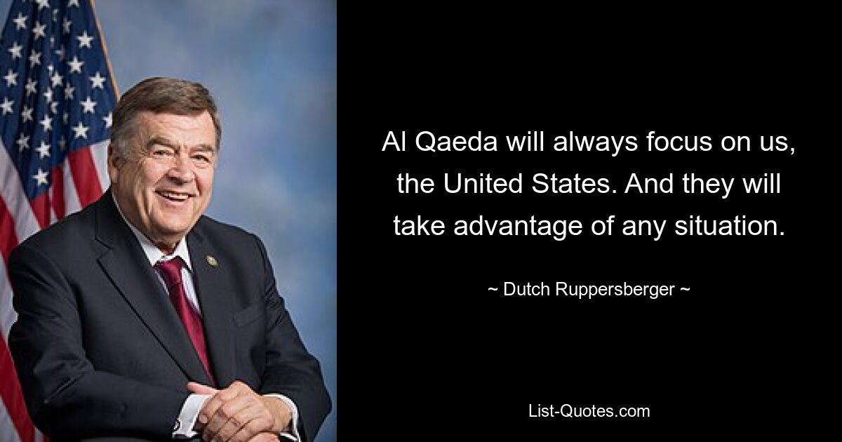 Al Qaeda will always focus on us, the United States. And they will take advantage of any situation. — © Dutch Ruppersberger