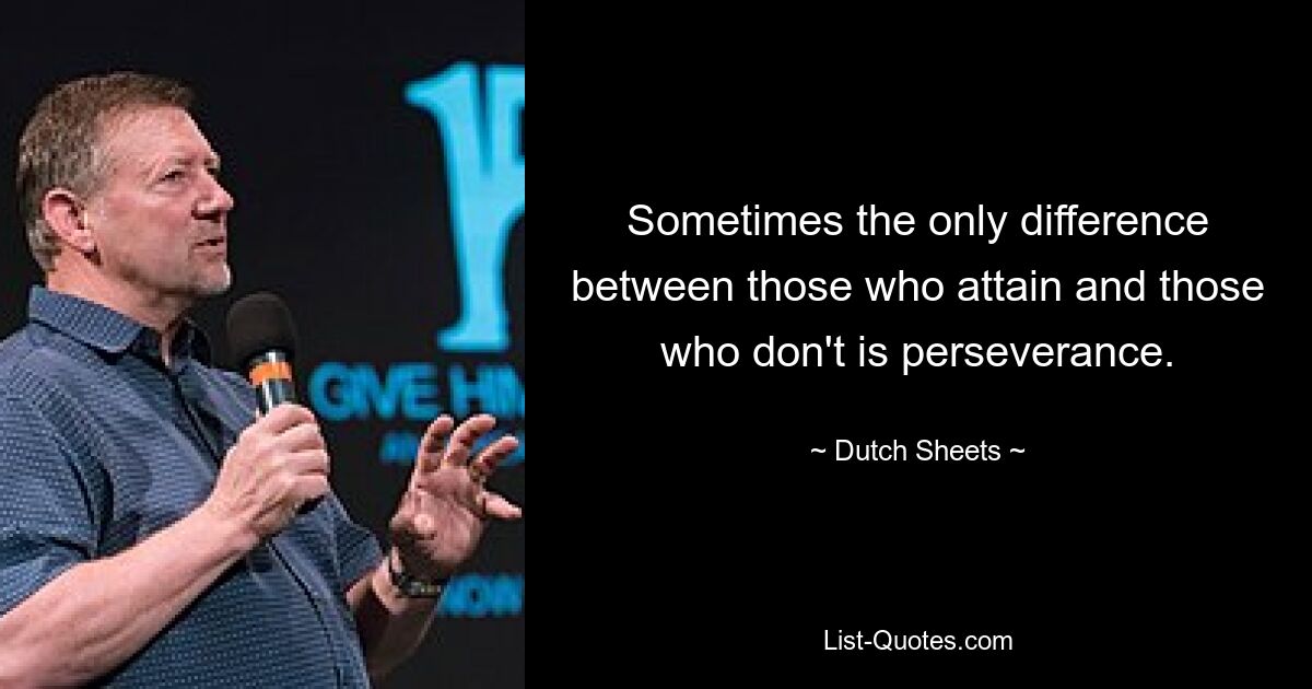 Sometimes the only difference between those who attain and those who don't is perseverance. — © Dutch Sheets