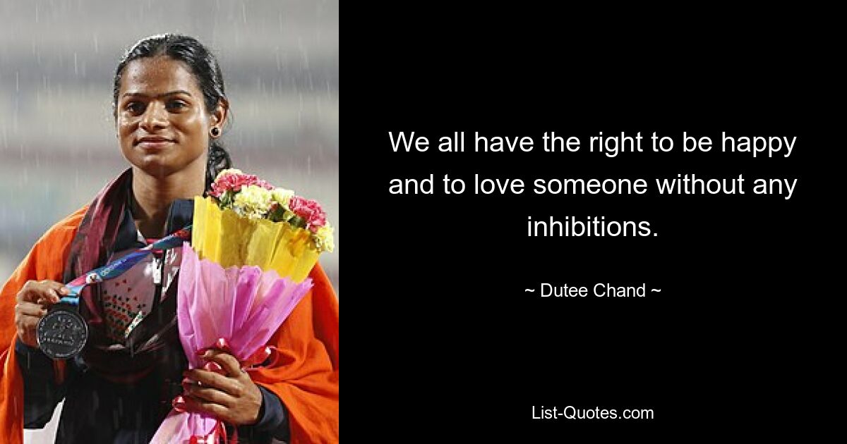 We all have the right to be happy and to love someone without any inhibitions. — © Dutee Chand