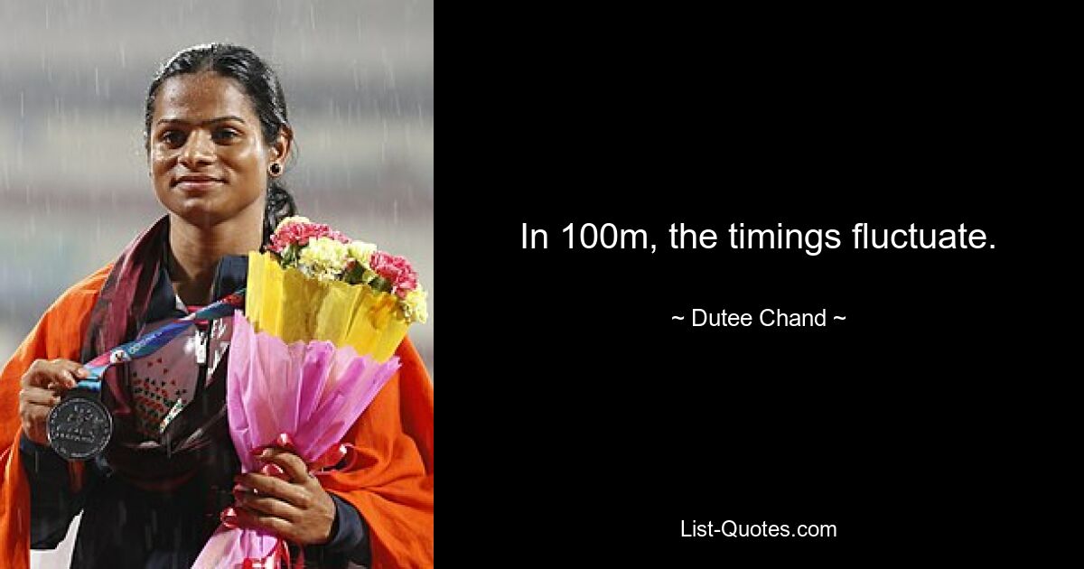 In 100m, the timings fluctuate. — © Dutee Chand