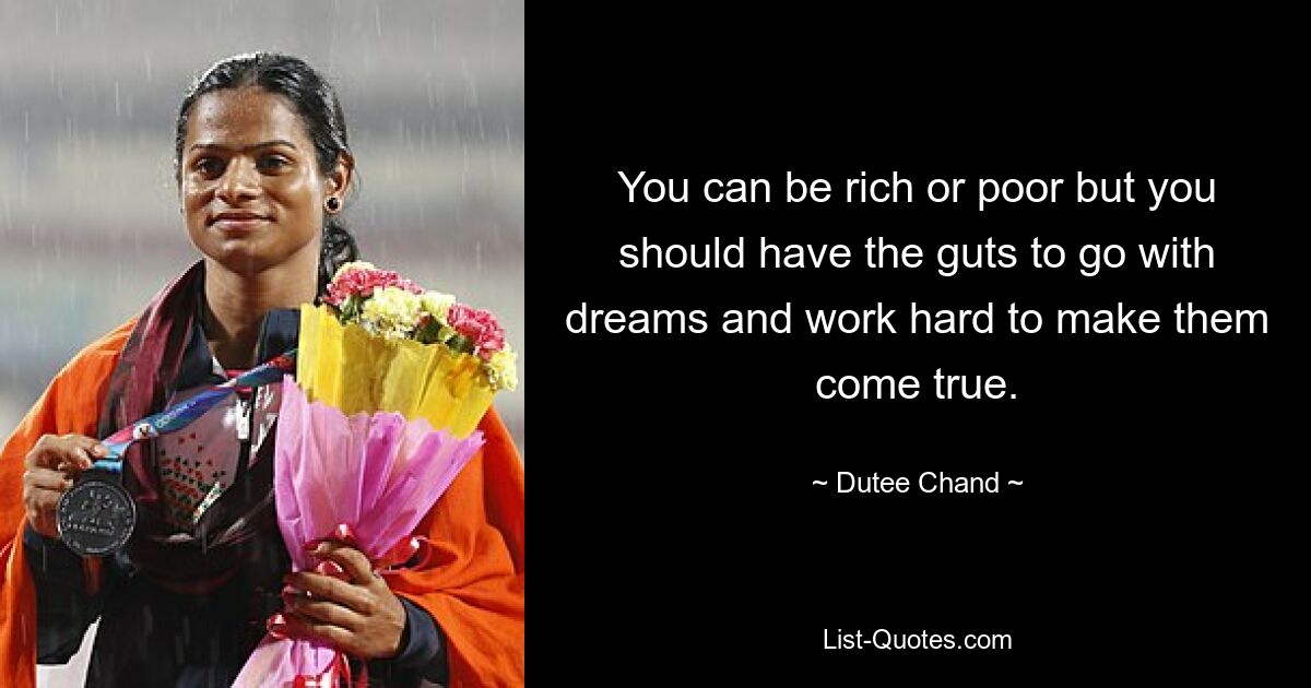 You can be rich or poor but you should have the guts to go with dreams and work hard to make them come true. — © Dutee Chand