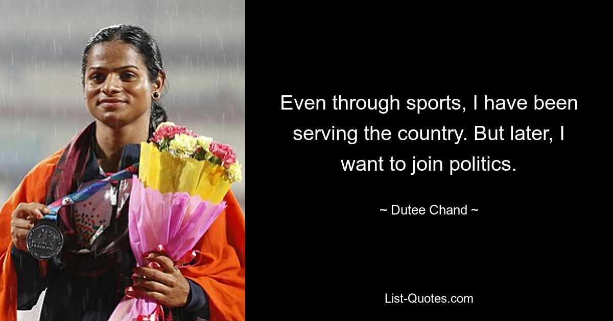 Even through sports, I have been serving the country. But later, I want to join politics. — © Dutee Chand