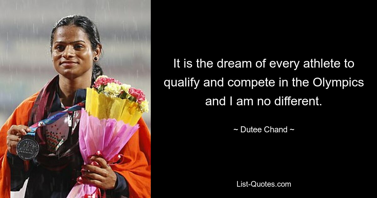 It is the dream of every athlete to qualify and compete in the Olympics and I am no different. — © Dutee Chand