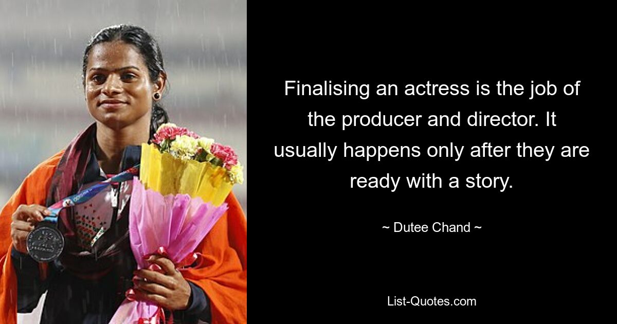 Finalising an actress is the job of the producer and director. It usually happens only after they are ready with a story. — © Dutee Chand