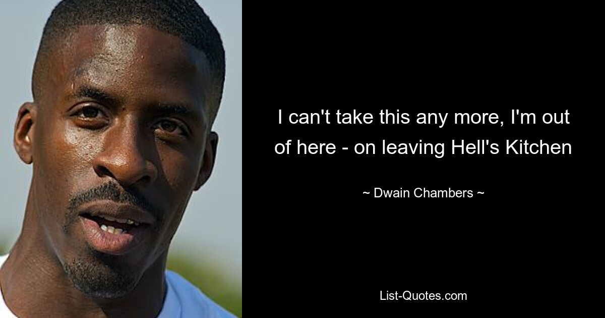 I can't take this any more, I'm out of here - on leaving Hell's Kitchen — © Dwain Chambers