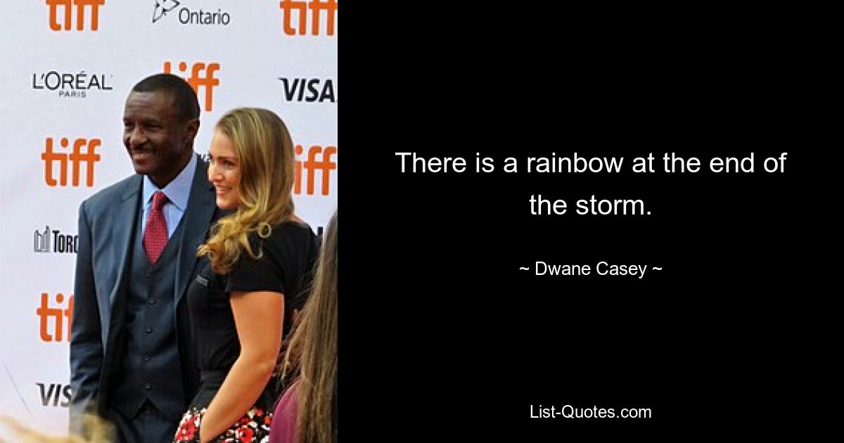 There is a rainbow at the end of the storm. — © Dwane Casey