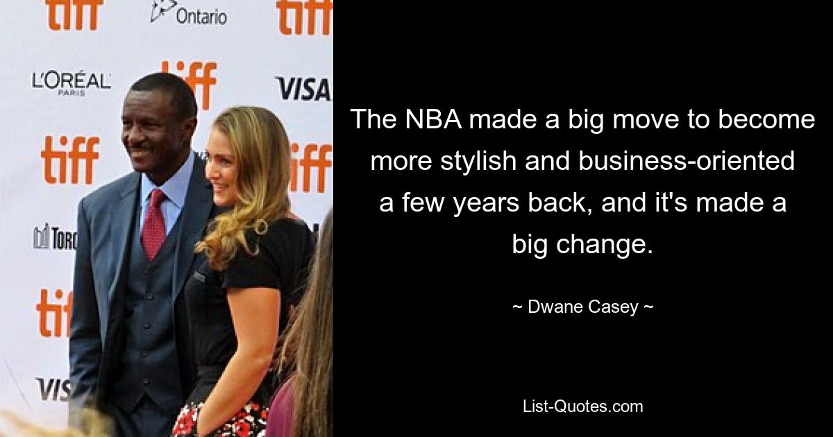 The NBA made a big move to become more stylish and business-oriented a few years back, and it's made a big change. — © Dwane Casey