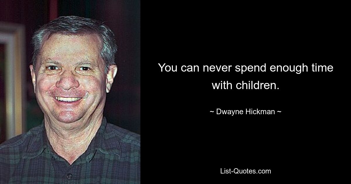 You can never spend enough time with children. — © Dwayne Hickman