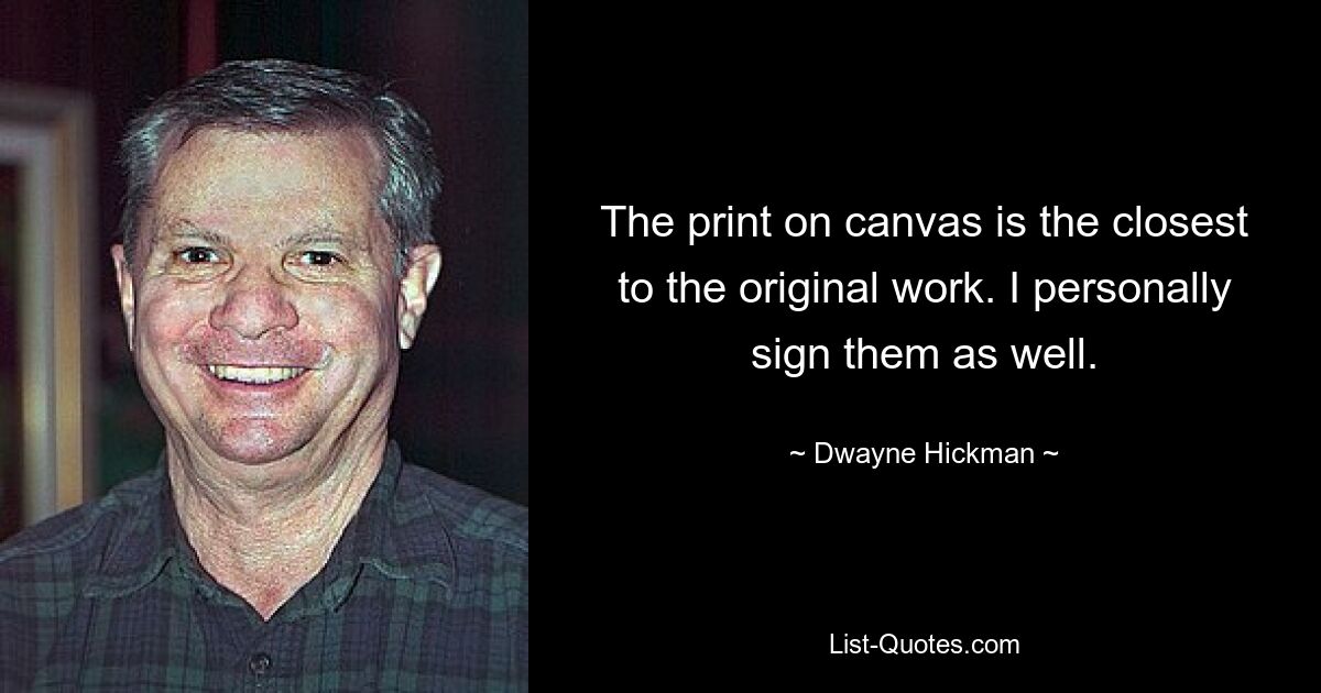 The print on canvas is the closest to the original work. I personally sign them as well. — © Dwayne Hickman