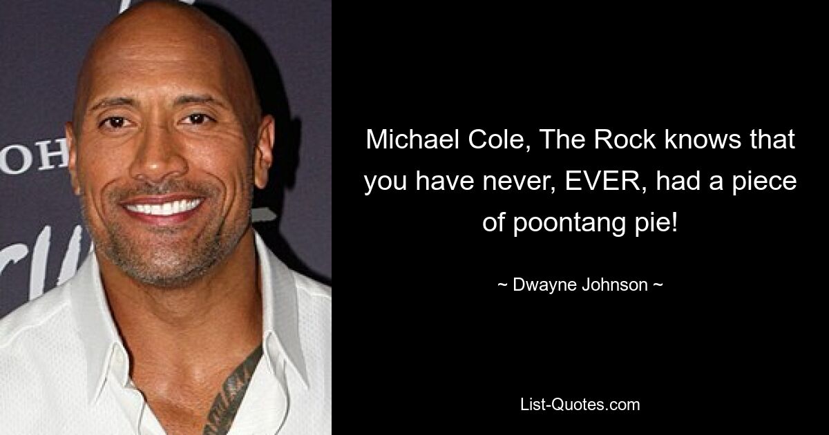 Michael Cole, The Rock knows that you have never, EVER, had a piece of poontang pie! — © Dwayne Johnson