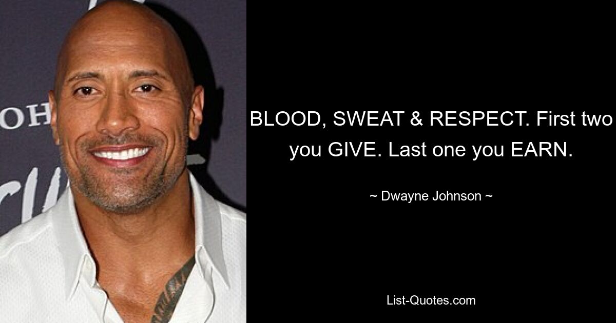 BLOOD, SWEAT & RESPECT. First two you GIVE. Last one you EARN. — © Dwayne Johnson