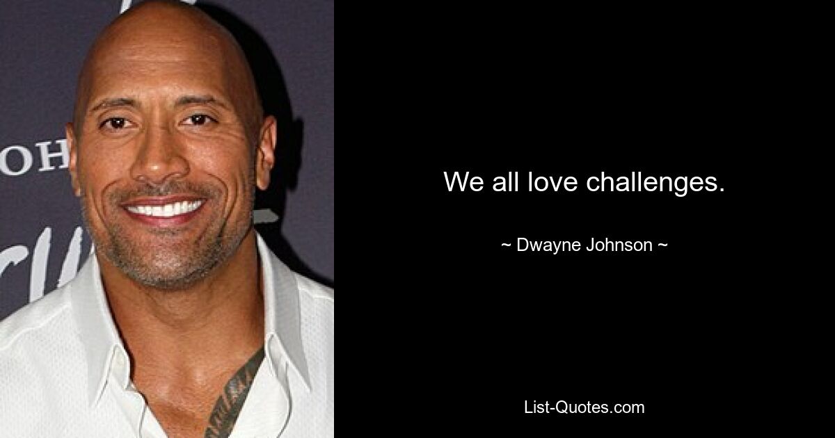 We all love challenges. — © Dwayne Johnson