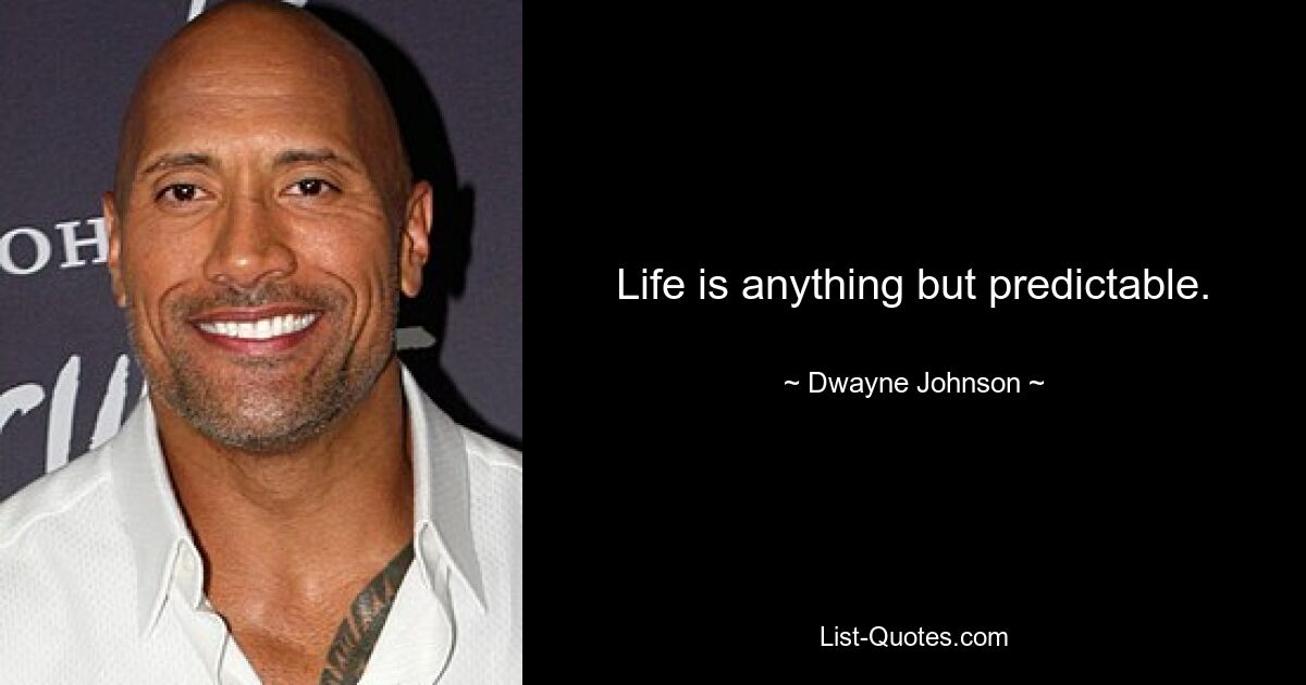 Life is anything but predictable. — © Dwayne Johnson