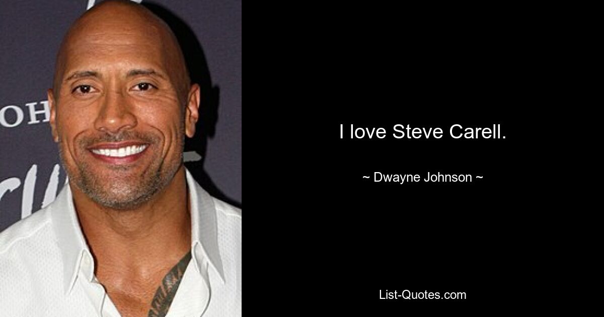 I love Steve Carell. — © Dwayne Johnson