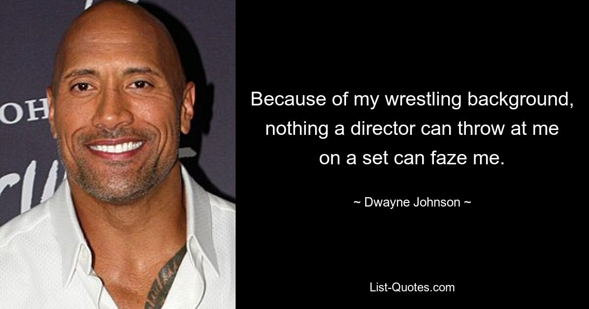 Because of my wrestling background, nothing a director can throw at me on a set can faze me. — © Dwayne Johnson